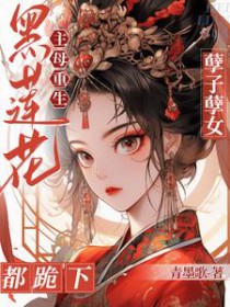 黑莲花主母重生!孽子孽女都跪下